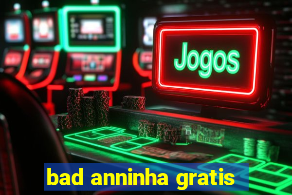 bad anninha gratis